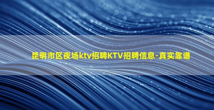 昆明市区夜场ktv招聘KTV招聘信息-真实靠谱